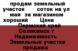 продам земельный участок s-14 соток на ул.1мая (за магазином “хороший“)  › Цена ­ 800 000 - Пермский край, Соликамск г. Недвижимость » Земельные участки продажа   